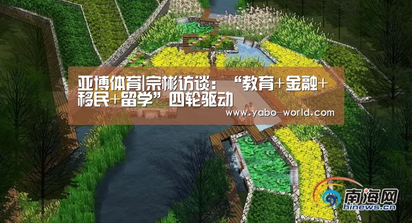 亚博体育|宗彬访谈:“教育+金融+移民+留学”四轮驱动(图1) 亚博网站