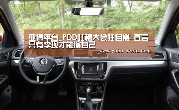 亚博平台_PDD吐槽大会狂自黑 直言只有李现才能演自己(图3) 亚博平台